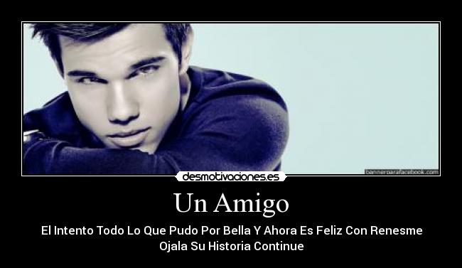 Un Amigo - El Intento Todo Lo Que Pudo Por Bella Y Ahora Es Feliz Con Renesme
Ojala Su Historia Continue