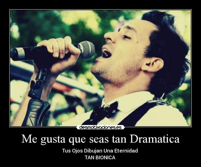 Me gusta que seas tan Dramatica - Tus Ojos Dibujan Una Eternidad ♪
TAN BIONICA ♥