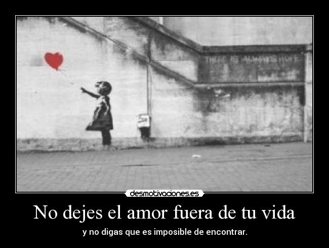 No dejes el amor fuera de tu vida - y no digas que es imposible de encontrar.