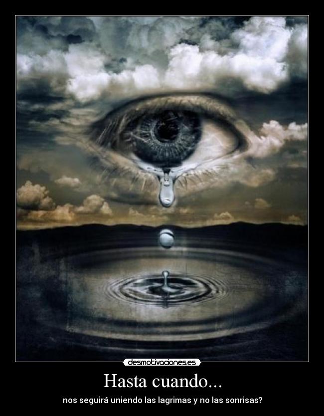 Hasta cuando... - nos seguirá uniendo las lagrimas y no las sonrisas?