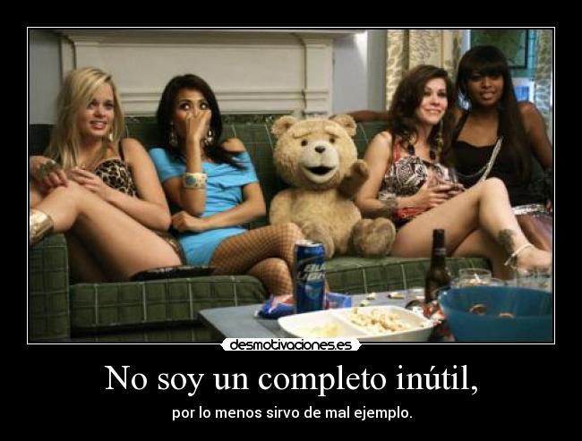 No soy un completo inútil, - por lo menos sirvo de mal ejemplo.