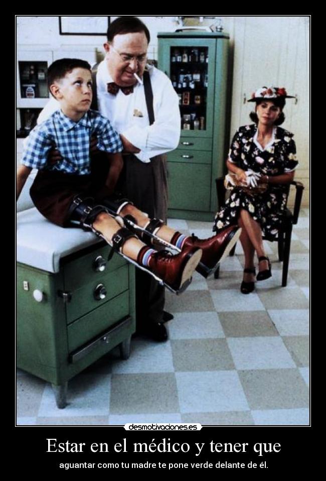 Estar en el médico y tener que - aguantar como tu madre te pone verde delante de él.
