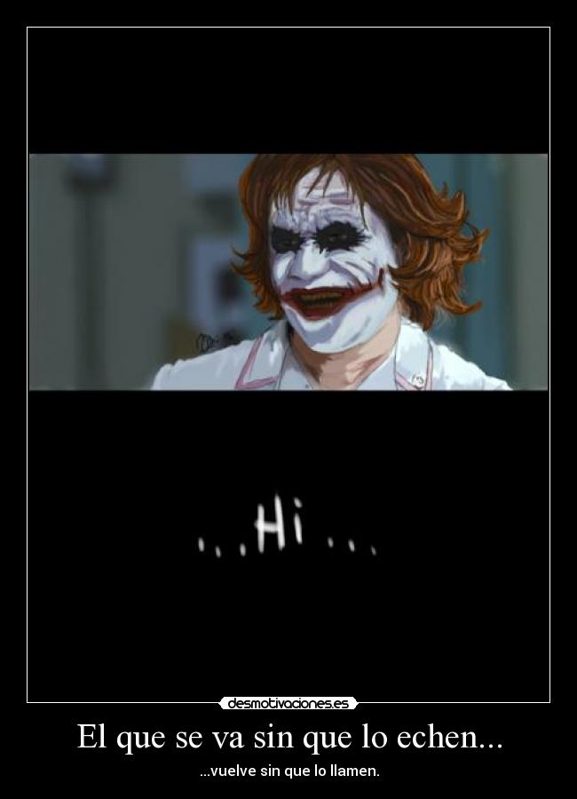 El que se va sin que lo echen... - ...vuelve sin que lo llamen.