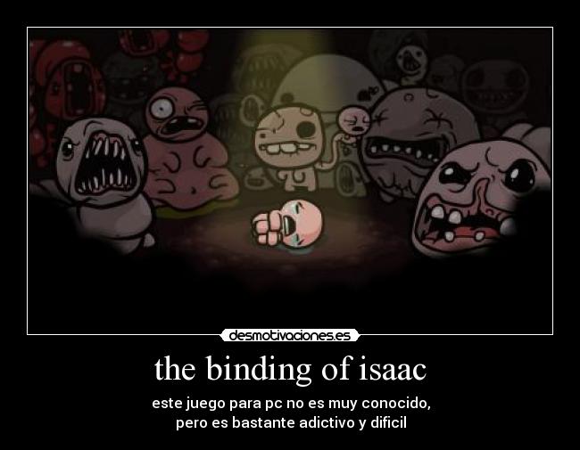 the binding of isaac - este juego para pc no es muy conocido,
pero es bastante adictivo y dificil