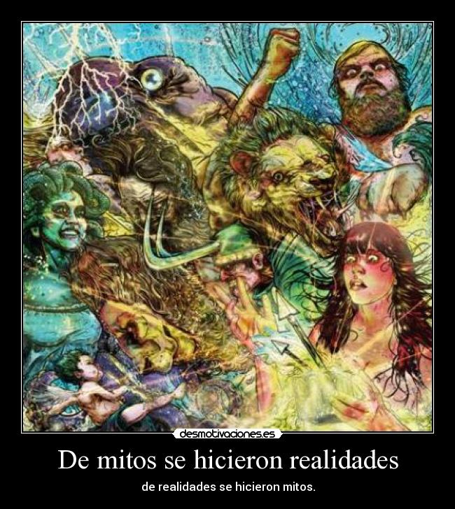 De mitos se hicieron realidades - de realidades se hicieron mitos.