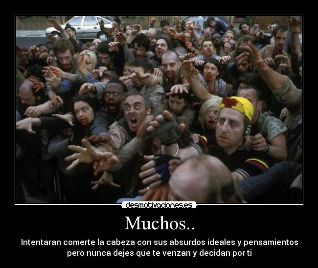 Muchos.. - Intentaran comerte la cabeza con sus absurdos ideales y pensamientos
pero nunca dejes que te venzan y decidan por ti
