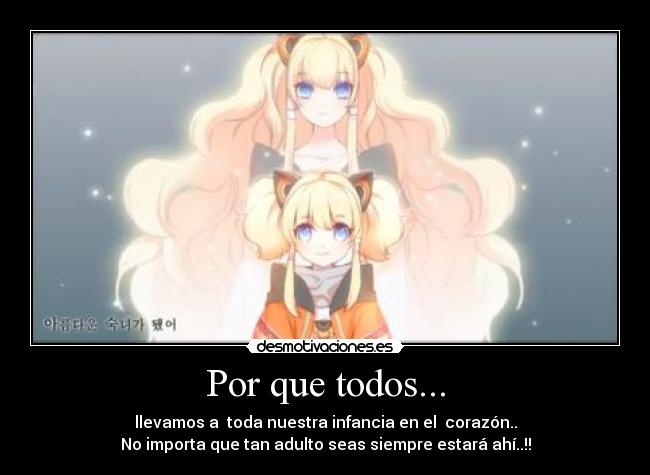 Por que todos... - llevamos a toda nuestra infancia en el corazón..
No importa que tan adulto seas siempre estará ahí..!!