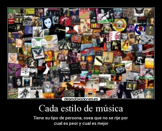 Cada estilo de música - Tiene su tipo de persona, osea que no se rije por 
cual es peor y cual es mejor