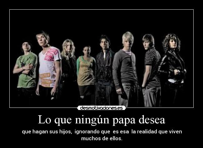 Lo que ningún papa desea - que hagan sus hijos, ignorando que es esa la realidad que viven muchos de ellos.