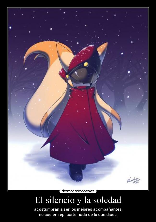 El silencio y la soledad - acostumbran a ser los mejores acompañantes,
no suelen replicarte nada de lo que dices.