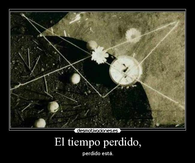 El tiempo perdido, - perdido está.