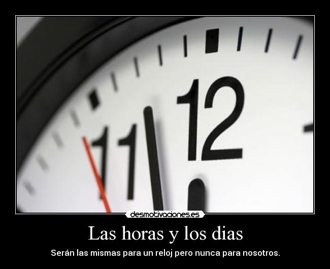 Las horas y los dias - Serán las mismas para un reloj pero nunca para nosotros.