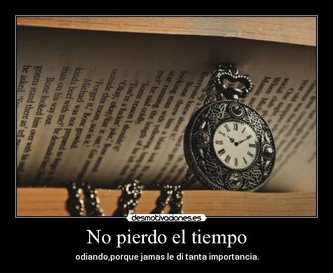 No pierdo el tiempo - odiando,porque jamas le di tanta importancia.