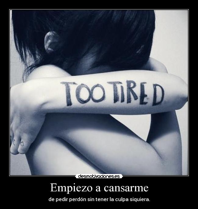 Empiezo a cansarme - de pedir perdón sin tener la culpa siquiera.