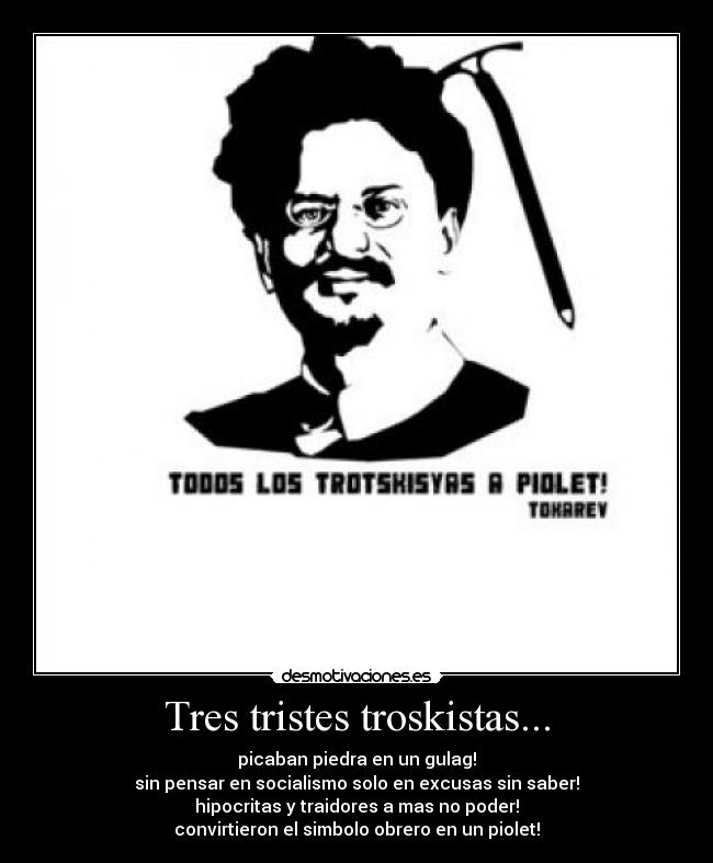 Tres tristes troskistas... - picaban piedra en un gulag!
sin pensar en socialismo solo en excusas sin saber!
hipocritas y traidores a mas no poder!
convirtieron el simbolo obrero en un piolet!