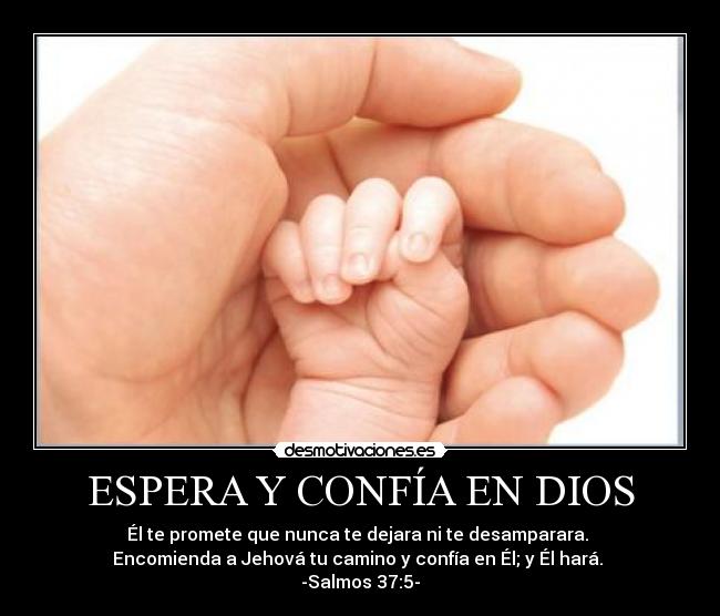 ESPERA Y CONFÍA EN DIOS - Él te promete que nunca te dejara ni te desamparara.
Encomienda a Jehová tu camino y confía en Él; y Él hará.
-Salmos 37:5-