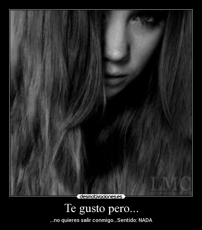 Te gusto pero... - ...no quieres salir conmigo...Sentido: NADA