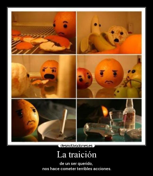 La traición - de un ser querido,
nos hace cometer terribles acciones.