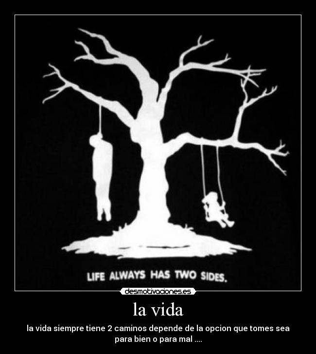 la vida - la vida siempre tiene 2 caminos depende de la opcion que tomes sea
para bien o para mal ....