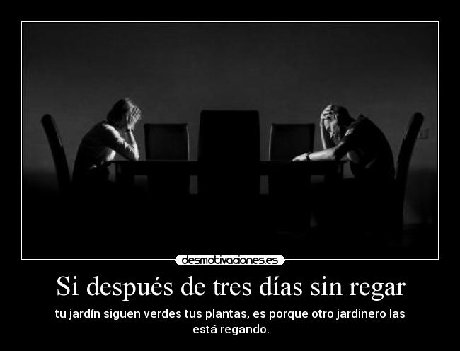 Si después de tres días sin regar - tu jardín siguen verdes tus plantas, es porque otro jardinero las está regando.