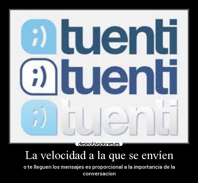 La velocidad a la que se envíen - o te lleguen los mensajes es proporcional a la importancia de la conversacion