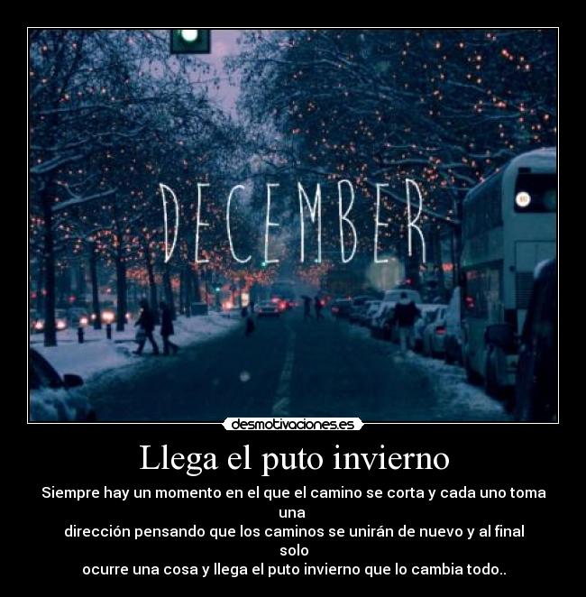Llega el puto invierno - Siempre hay un momento en el que el camino se corta y cada uno toma una
dirección pensando que los caminos se unirán de nuevo y al final solo
ocurre una cosa y llega el puto invierno que lo cambia todo..