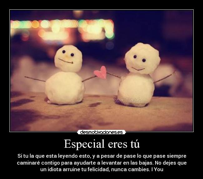 Especial eres tú - Si tu la que esta leyendo esto, y a pesar de pase lo que pase siempre
caminaré contigo para ayudarte a levantar en las bajas. No dejes que
un idiota arruine tu felicidad, nunca cambies. I♥You