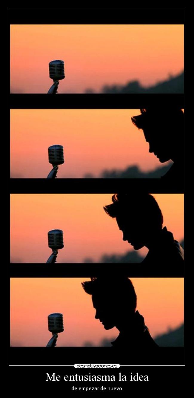 Me entusiasma la idea - de empezar de nuevo.