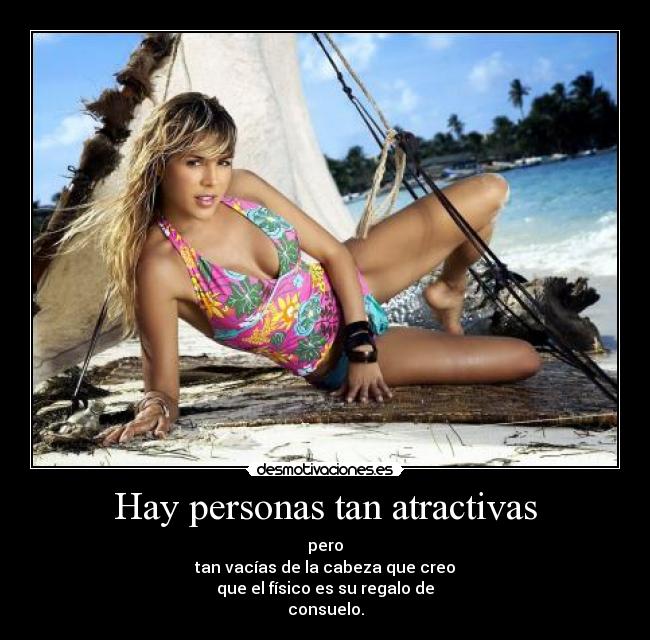 Hay personas tan atractivas - pero
tan vacías de la cabeza que creo
que el físico es su regalo de
consuelo.