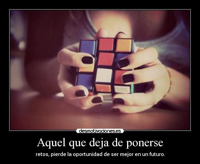 Aquel que deja de ponerse - retos, pierde la oportunidad de ser mejor en un futuro.