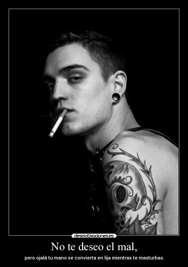 No te deseo el mal, -