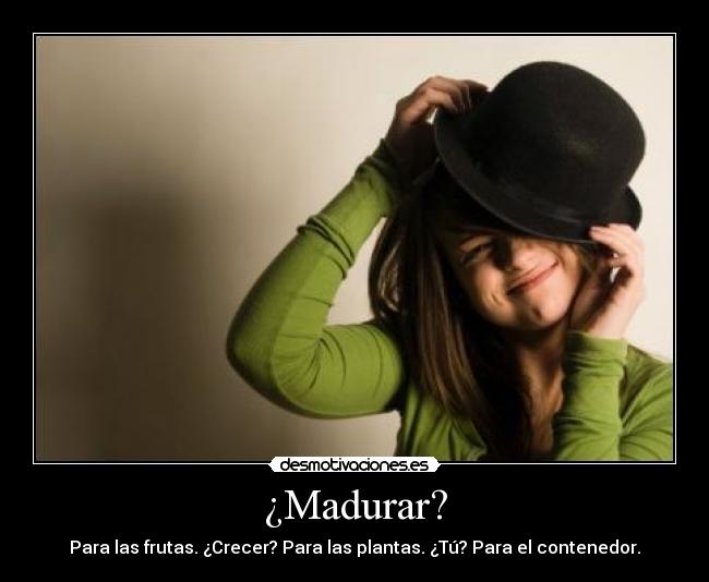 ¿Madurar? - Para las frutas. ¿Crecer? Para las plantas. ¿Tú? Para el contenedor.