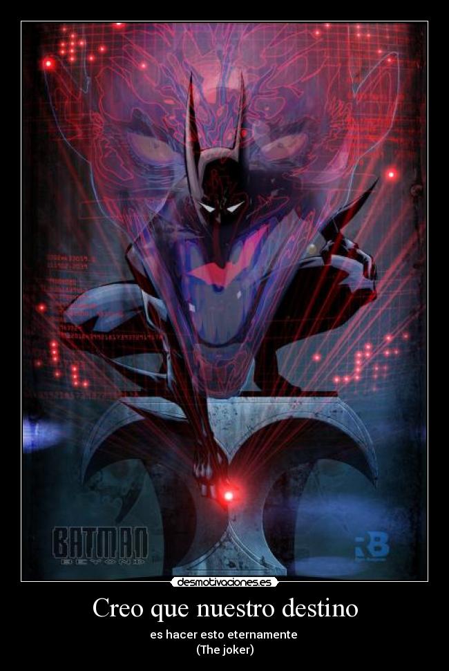 Creo que nuestro destino - es hacer esto eternamente
(The joker)