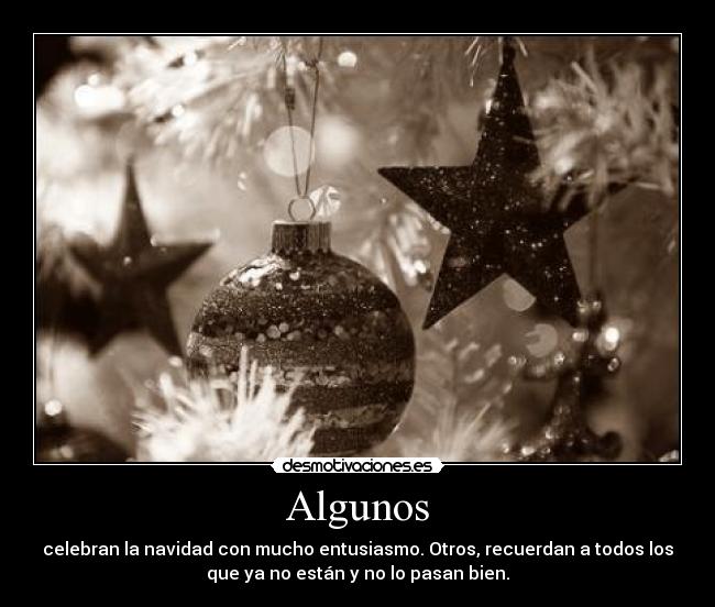 Algunos - celebran la navidad con mucho entusiasmo. Otros, recuerdan a todos los
que ya no están y no lo pasan bien.