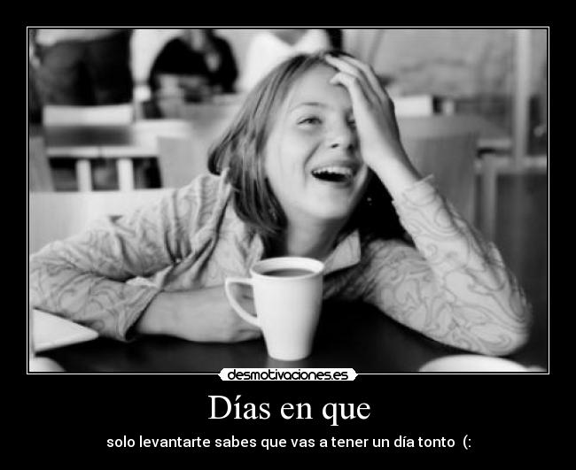 Días en que - solo levantarte sabes que vas a tener un día tonto (: