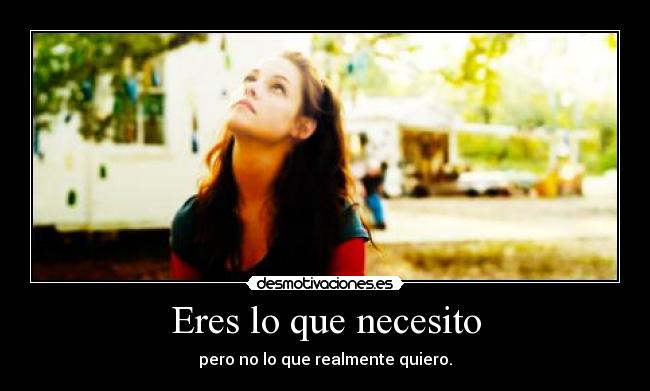 Eres lo que necesito - pero no lo que realmente quiero.