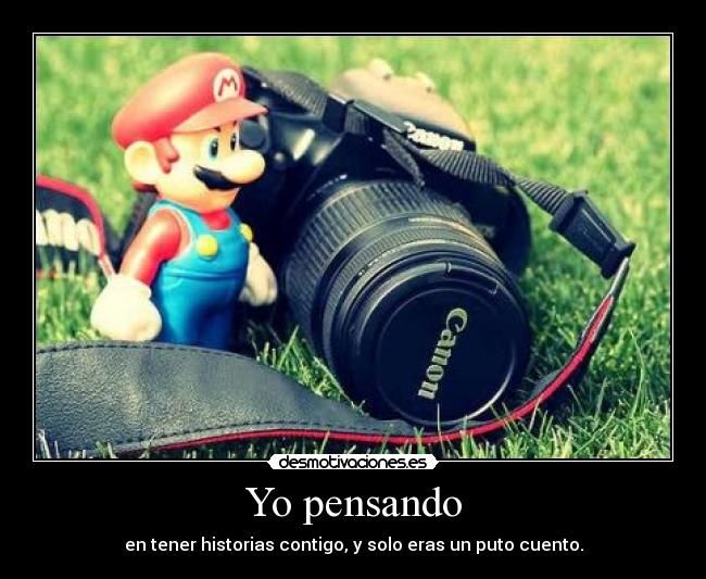 Yo pensando - en tener historias contigo, y solo eras un puto cuento.