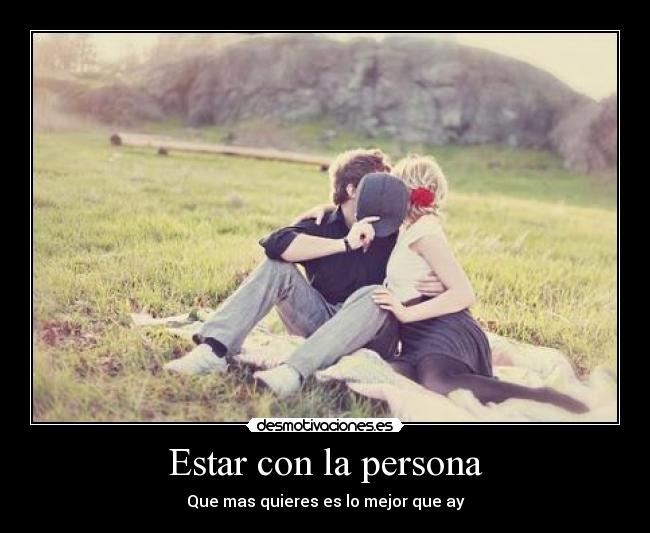 Estar con la persona - Que mas quieres es lo mejor que ay