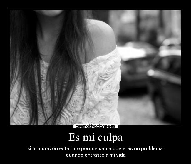 Es mi culpa - si mi corazón está roto porque sabía que eras un problema
cuando entraste a mi vida