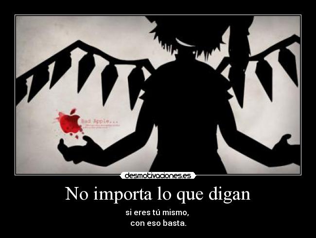 No importa lo que digan - si eres tú mismo,
con eso basta.