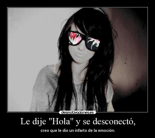 Le dije Hola y se desconectó, -