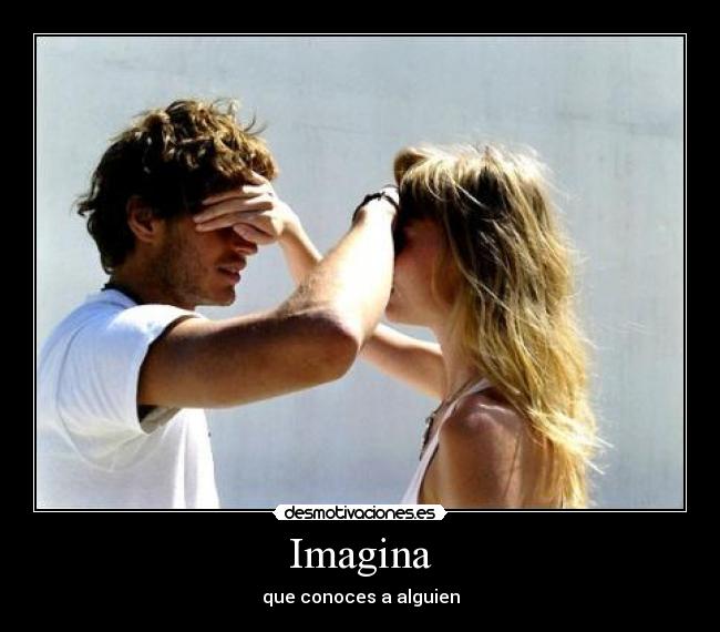 Imagina - que conoces a alguien