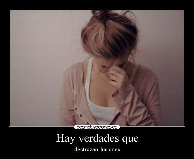 Hay verdades que - destrozan ilusiones