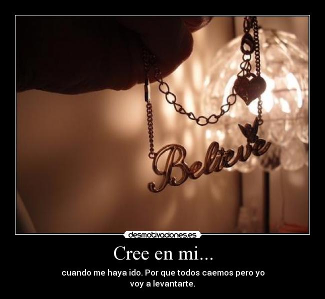 Cree en mi... - cuando me haya ido. Por que todos caemos pero yo
voy a levantarte.