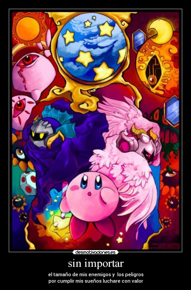 sin importar - el tamaño de mis enemigos y  los peligros
por cumplir mis sueños luchare con valor