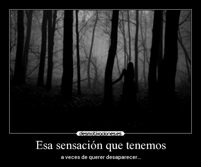 Esa sensación que tenemos - a veces de querer desaparecer...