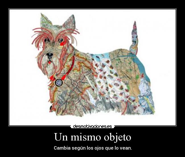 Un mismo objeto - Cambia según los ojos que lo vean.