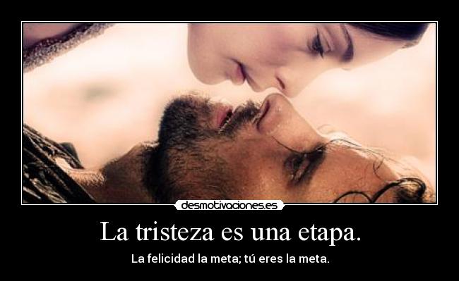 La tristeza es una etapa. - La felicidad la meta; tú eres la meta.