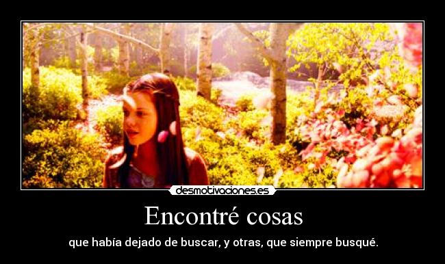 Encontré cosas - que había dejado de buscar, y otras, que siempre busqué.