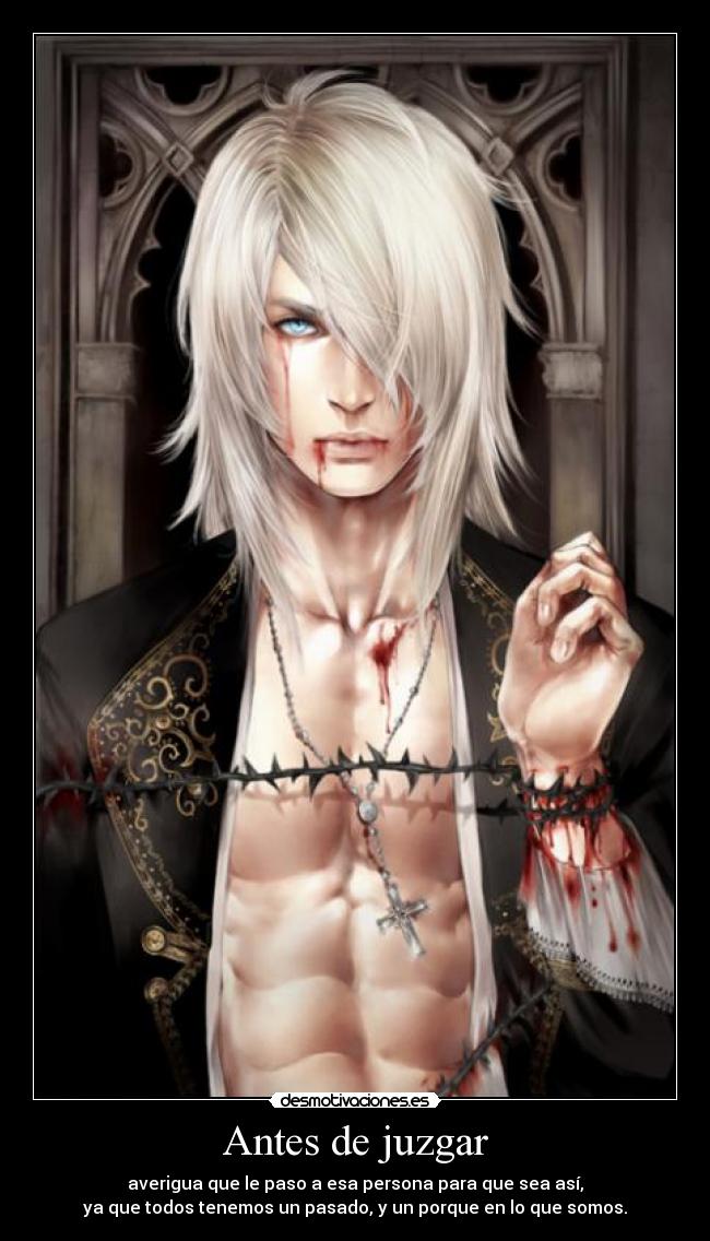 Antes de juzgar - averigua que le paso a esa persona para que sea así,
ya que todos tenemos un pasado, y un porque en lo que somos.